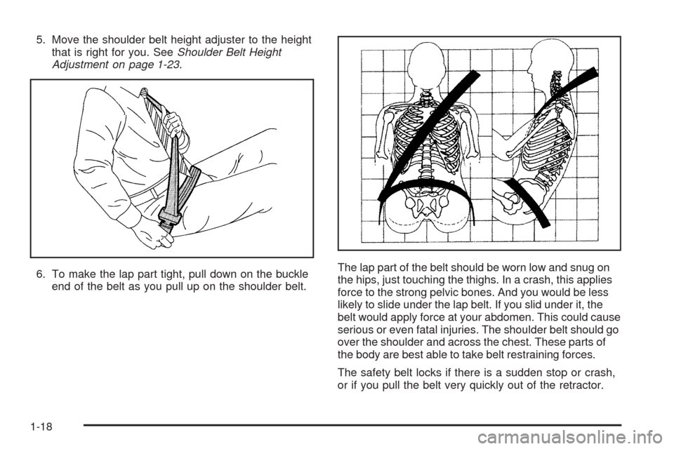CHEVROLET COLORADO 2005 1.G Owners Manual 5. Move the shoulder belt height adjuster to the height
that is right for you. SeeShoulder Belt Height
Adjustment on page 1-23.
6. To make the lap part tight, pull down on the buckle
end of the belt a