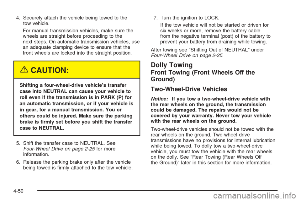 CHEVROLET COLORADO 2005 1.G Owners Manual 4. Securely attach the vehicle being towed to the
tow vehicle.
For manual transmission vehicles, make sure the
wheels are straight before proceeding to the
next steps. On automatic transmission vehicl