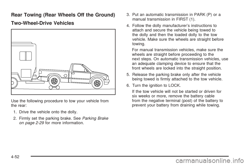 CHEVROLET COLORADO 2005 1.G Owners Manual Rear Towing (Rear Wheels Off the Ground)
Two-Wheel-Drive Vehicles
Use the following procedure to tow your vehicle from
the rear:
1. Drive the vehicle onto the dolly.
2. Firmly set the parking brake. S