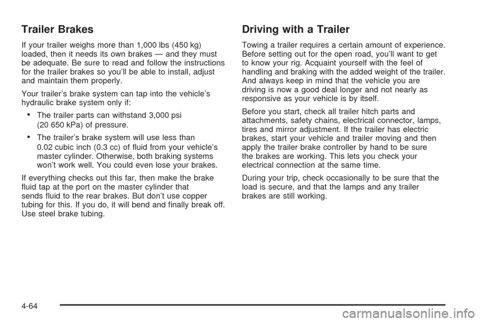CHEVROLET COLORADO 2005 1.G Owners Manual Trailer Brakes
If your trailer weighs more than 1,000 lbs (450 kg)
loaded, then it needs its own brakes — and they must
be adequate. Be sure to read and follow the instructions
for the trailer brake