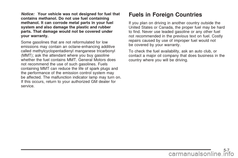 CHEVROLET COLORADO 2005 1.G Owners Manual Notice:Your vehicle was not designed for fuel that
contains methanol. Do not use fuel containing
methanol. It can corrode metal parts in your fuel
system and also damage the plastic and rubber
parts. 
