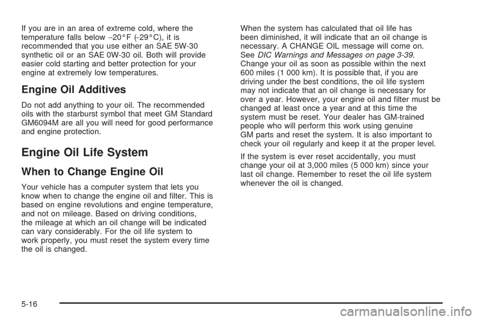 CHEVROLET COLORADO 2005 1.G Owners Manual If you are in an area of extreme cold, where the
temperature falls below−20°F (−29°C), it is
recommended that you use either an SAE 5W-30
synthetic oil or an SAE 0W-30 oil. Both will provide
eas