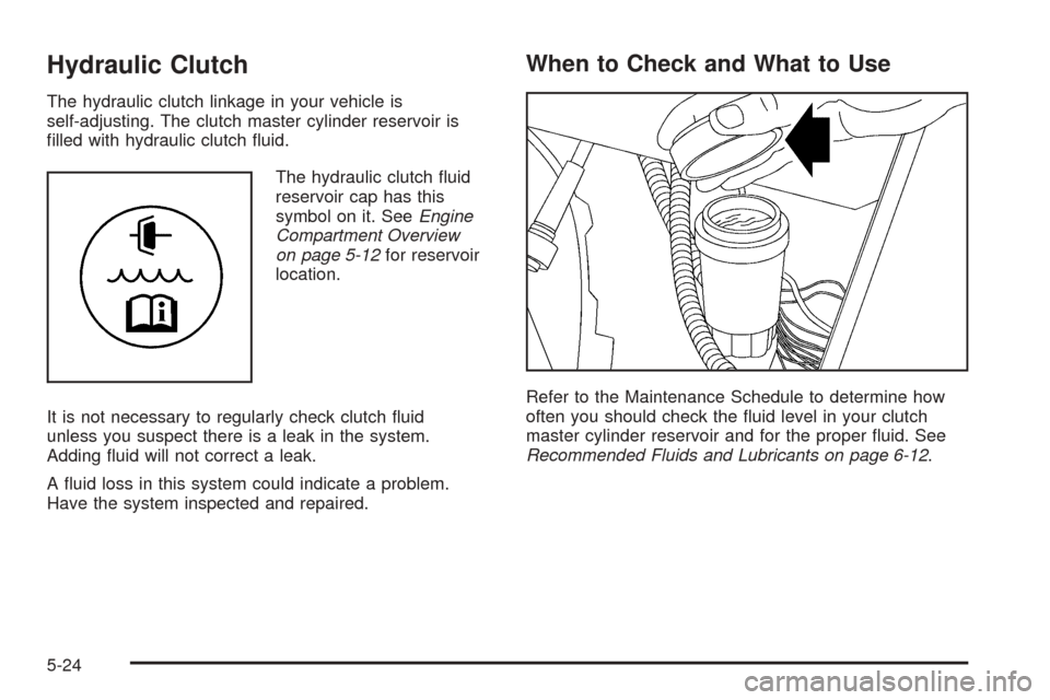 CHEVROLET COLORADO 2005 1.G Owners Manual Hydraulic Clutch
The hydraulic clutch linkage in your vehicle is
self-adjusting. The clutch master cylinder reservoir is
�lled with hydraulic clutch �uid.
The hydraulic clutch �uid
reservoir cap has t