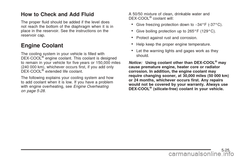 CHEVROLET COLORADO 2005 1.G Owners Manual How to Check and Add Fluid
The proper �uid should be added if the level does
not reach the bottom of the diaphragm when it is in
place in the reservoir. See the instructions on the
reservoir cap.
Engi