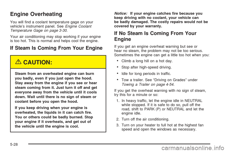 CHEVROLET COLORADO 2005 1.G Owners Manual Engine Overheating
You will �nd a coolant temperature gage on your
vehicle’s instrument panel. SeeEngine Coolant
Temperature Gage on page 3-30.
Your air conditioning may stop working if your engine
