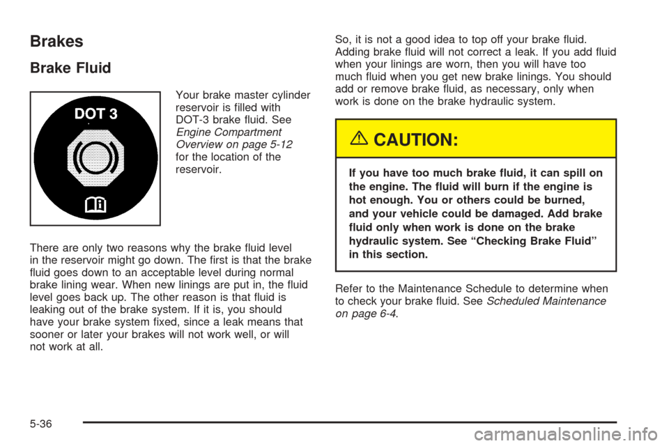 CHEVROLET COLORADO 2005 1.G Owners Manual Brakes
Brake Fluid
Your brake master cylinder
reservoir is �lled with
DOT-3 brake �uid. See
Engine Compartment
Overview on page 5-12
for the location of the
reservoir.
There are only two reasons why t