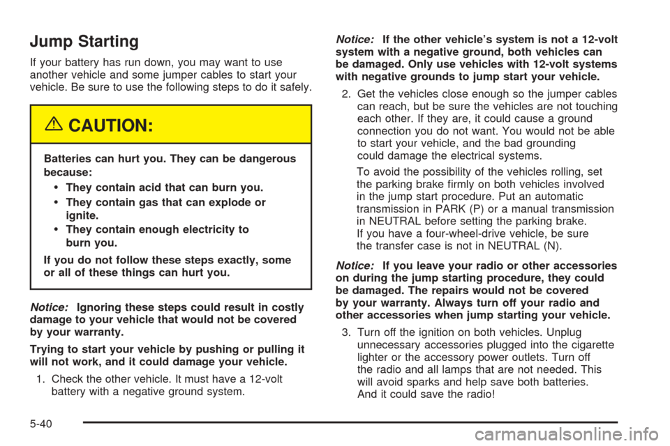 CHEVROLET COLORADO 2005 1.G Owners Manual Jump Starting
If your battery has run down, you may want to use
another vehicle and some jumper cables to start your
vehicle. Be sure to use the following steps to do it safely.
{CAUTION:
Batteries ca