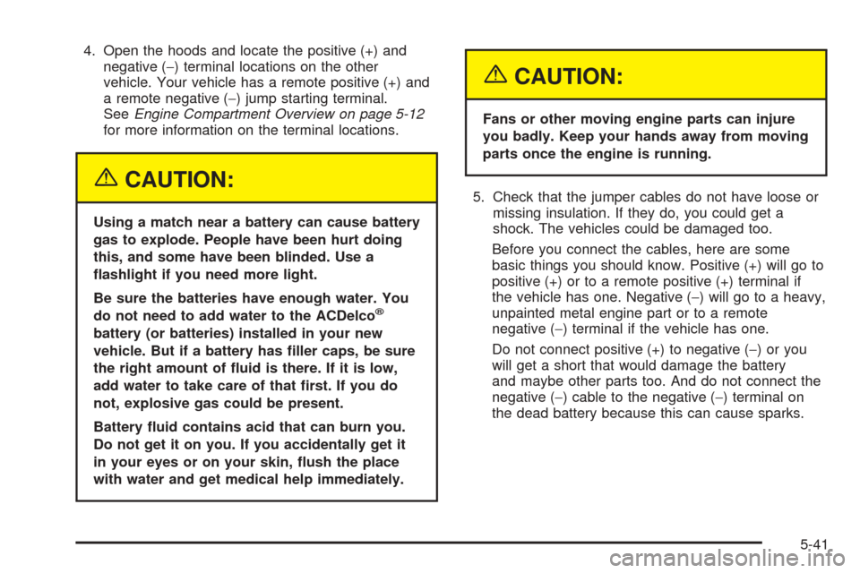 CHEVROLET COLORADO 2005 1.G Owners Manual 4. Open the hoods and locate the positive (+) and
negative (−) terminal locations on the other
vehicle. Your vehicle has a remote positive (+) and
a remote negative (−) jump starting terminal.
See