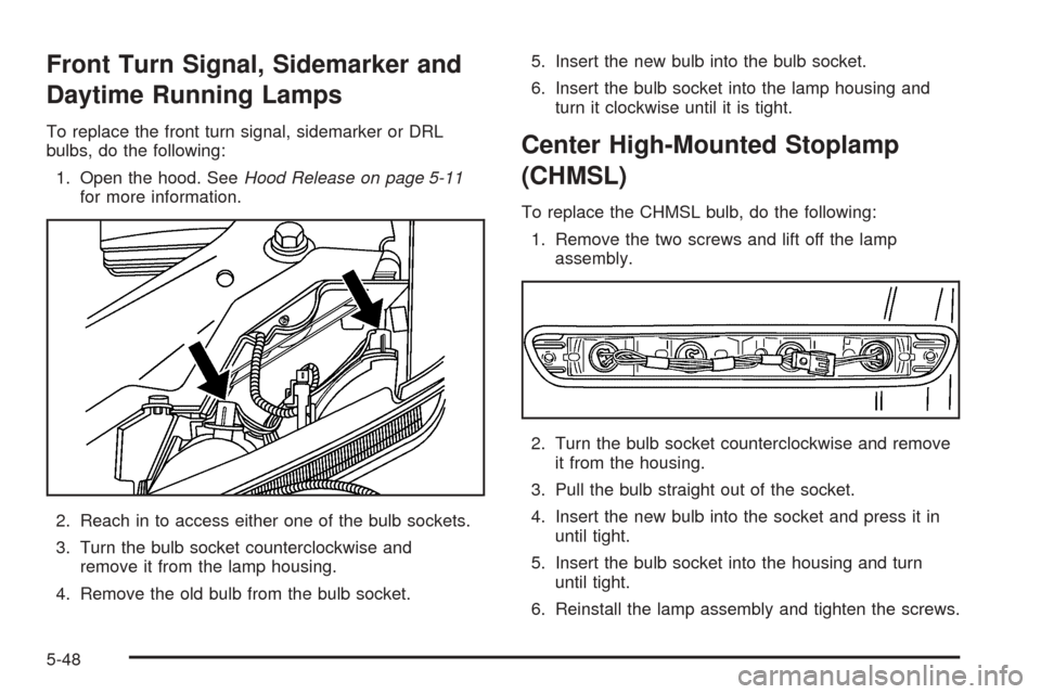 CHEVROLET COLORADO 2005 1.G Owners Manual Front Turn Signal, Sidemarker and
Daytime Running Lamps
To replace the front turn signal, sidemarker or DRL
bulbs, do the following:
1. Open the hood. SeeHood Release on page 5-11
for more information