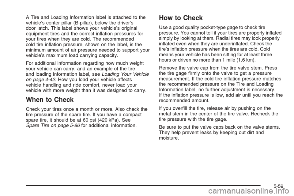CHEVROLET COLORADO 2005 1.G Owners Manual A Tire and Loading Information label is attached to the
vehicle’s center pillar (B-pillar), below the driver’s
door latch. This label shows your vehicle’s original
equipment tires and the correc
