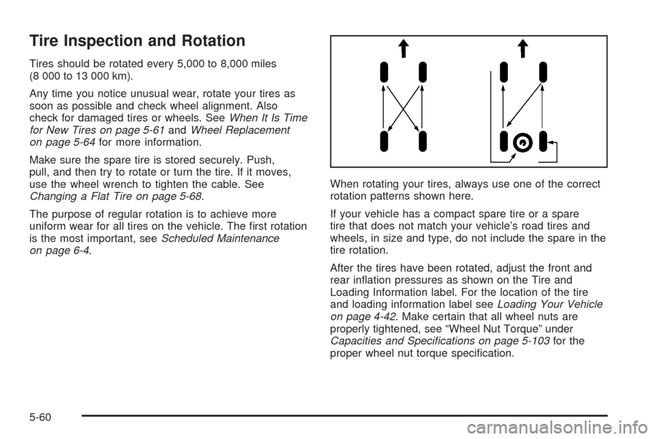CHEVROLET COLORADO 2005 1.G Owners Manual Tire Inspection and Rotation
Tires should be rotated every 5,000 to 8,000 miles
(8 000 to 13 000 km).
Any time you notice unusual wear, rotate your tires as
soon as possible and check wheel alignment.