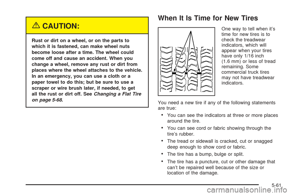 CHEVROLET COLORADO 2005 1.G Owners Manual {CAUTION:
Rust or dirt on a wheel, or on the parts to
which it is fastened, can make wheel nuts
become loose after a time. The wheel could
come off and cause an accident. When you
change a wheel, remo