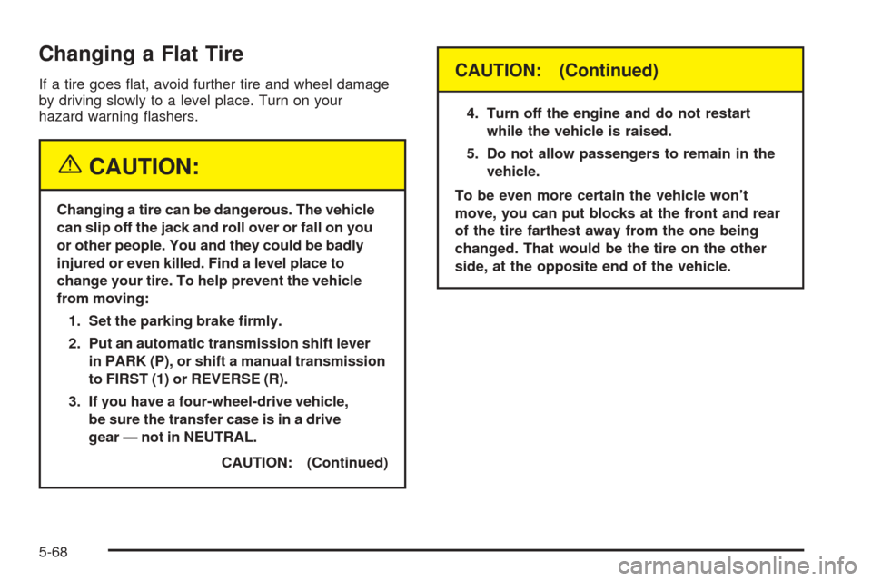 CHEVROLET COLORADO 2005 1.G Owners Manual Changing a Flat Tire
If a tire goes �at, avoid further tire and wheel damage
by driving slowly to a level place. Turn on your
hazard warning �ashers.
{CAUTION:
Changing a tire can be dangerous. The ve