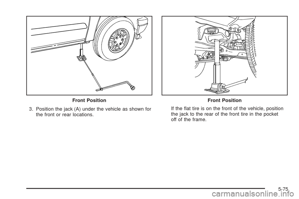 CHEVROLET COLORADO 2005 1.G Owners Manual 3. Position the jack (A) under the vehicle as shown for
the front or rear locations.If the �at tire is on the front of the vehicle, position
the jack to the rear of the front tire in the pocket
off of