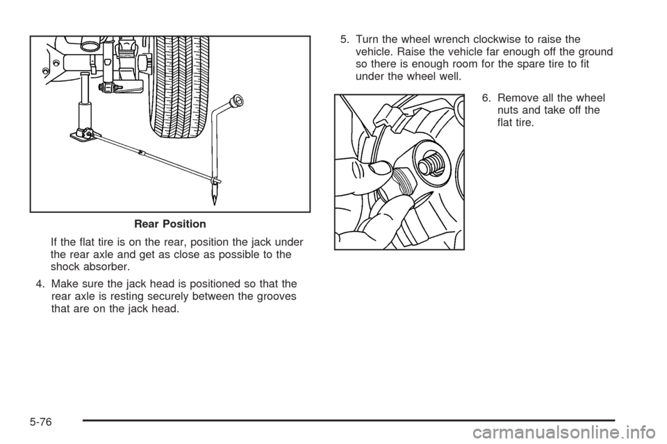 CHEVROLET COLORADO 2005 1.G Owners Manual If the �at tire is on the rear, position the jack under
the rear axle and get as close as possible to the
shock absorber.
4. Make sure the jack head is positioned so that the
rear axle is resting secu
