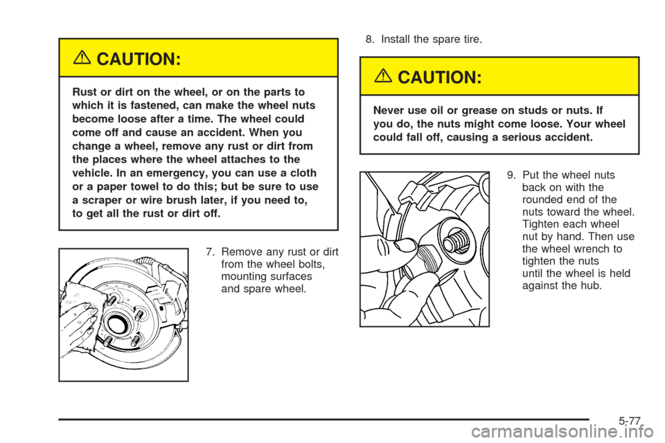 CHEVROLET COLORADO 2005 1.G Owners Manual {CAUTION:
Rust or dirt on the wheel, or on the parts to
which it is fastened, can make the wheel nuts
become loose after a time. The wheel could
come off and cause an accident. When you
change a wheel