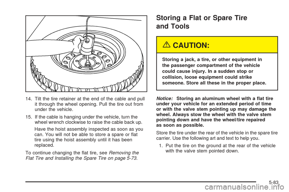 CHEVROLET COLORADO 2005 1.G Owners Manual 14. Tilt the tire retainer at the end of the cable and pull
it through the wheel opening. Pull the tire out from
under the vehicle.
15. If the cable is hanging under the vehicle, turn the
wheel wrench