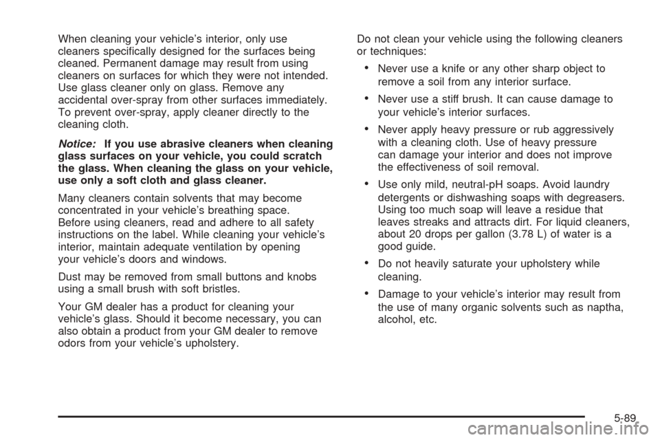 CHEVROLET COLORADO 2005 1.G Owners Manual When cleaning your vehicle’s interior, only use
cleaners speci�cally designed for the surfaces being
cleaned. Permanent damage may result from using
cleaners on surfaces for which they were not inte