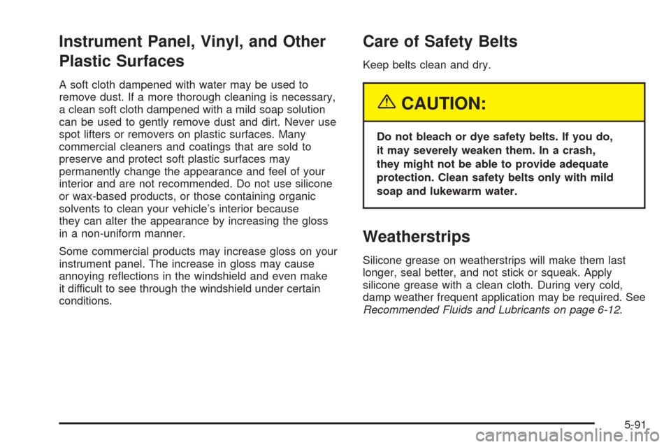 CHEVROLET COLORADO 2005 1.G Owners Manual Instrument Panel, Vinyl, and Other
Plastic Surfaces
A soft cloth dampened with water may be used to
remove dust. If a more thorough cleaning is necessary,
a clean soft cloth dampened with a mild soap 
