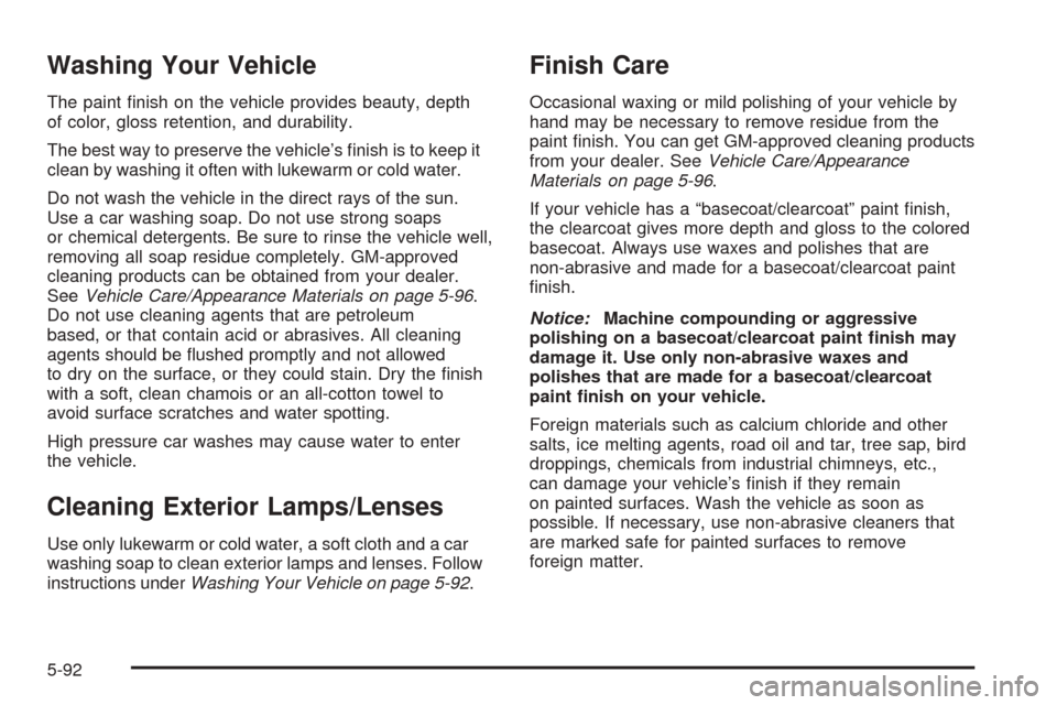 CHEVROLET COLORADO 2005 1.G Owners Manual Washing Your Vehicle
The paint �nish on the vehicle provides beauty, depth
of color, gloss retention, and durability.
The best way to preserve the vehicle’s �nish is to keep it
clean by washing it o