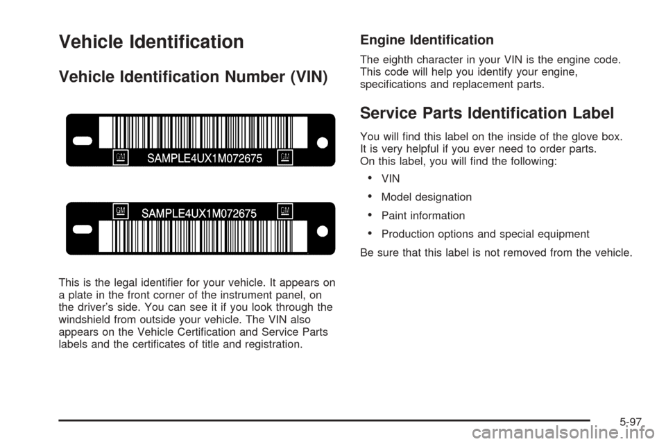 CHEVROLET COLORADO 2005 1.G Owners Manual Vehicle Identi�cation
Vehicle Identi�cation Number (VIN)
This is the legal identi�er for your vehicle. It appears on
a plate in the front corner of the instrument panel, on
the driver’s side. You ca