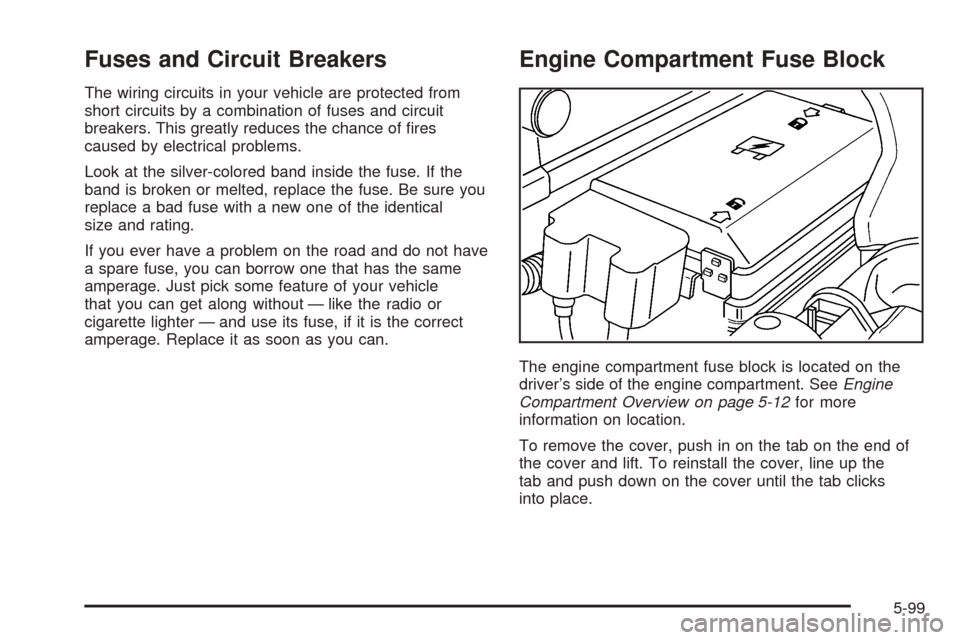 CHEVROLET COLORADO 2005 1.G Owners Guide Fuses and Circuit Breakers
The wiring circuits in your vehicle are protected from
short circuits by a combination of fuses and circuit
breakers. This greatly reduces the chance of �res
caused by elect