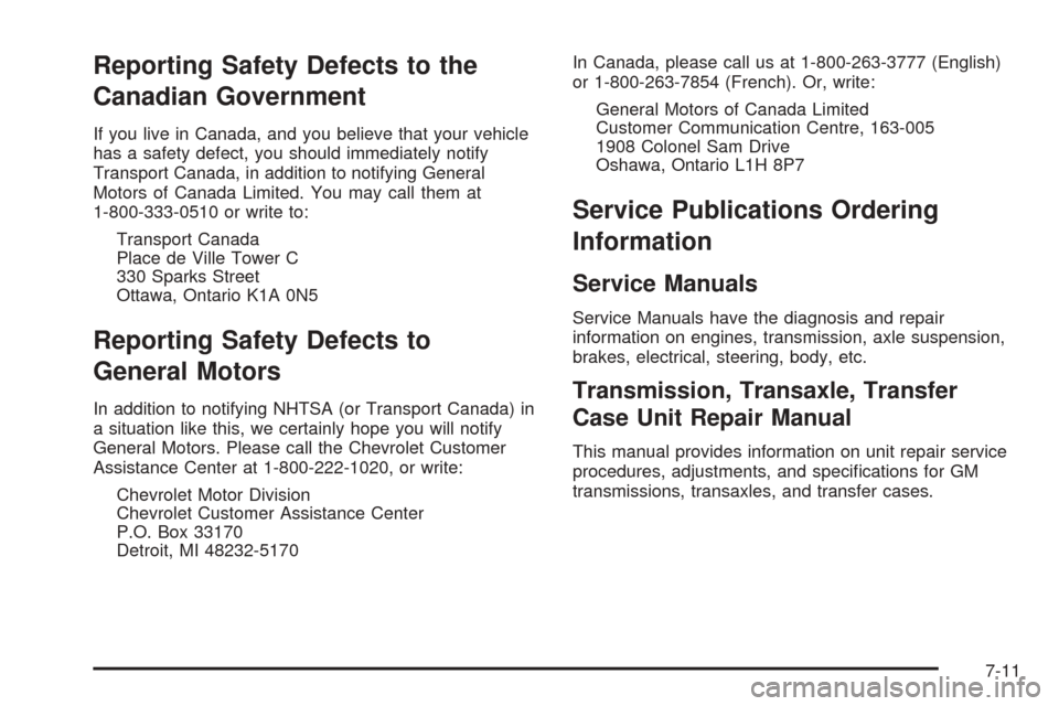 CHEVROLET COLORADO 2005 1.G Owners Manual Reporting Safety Defects to the
Canadian Government
If you live in Canada, and you believe that your vehicle
has a safety defect, you should immediately notify
Transport Canada, in addition to notifyi