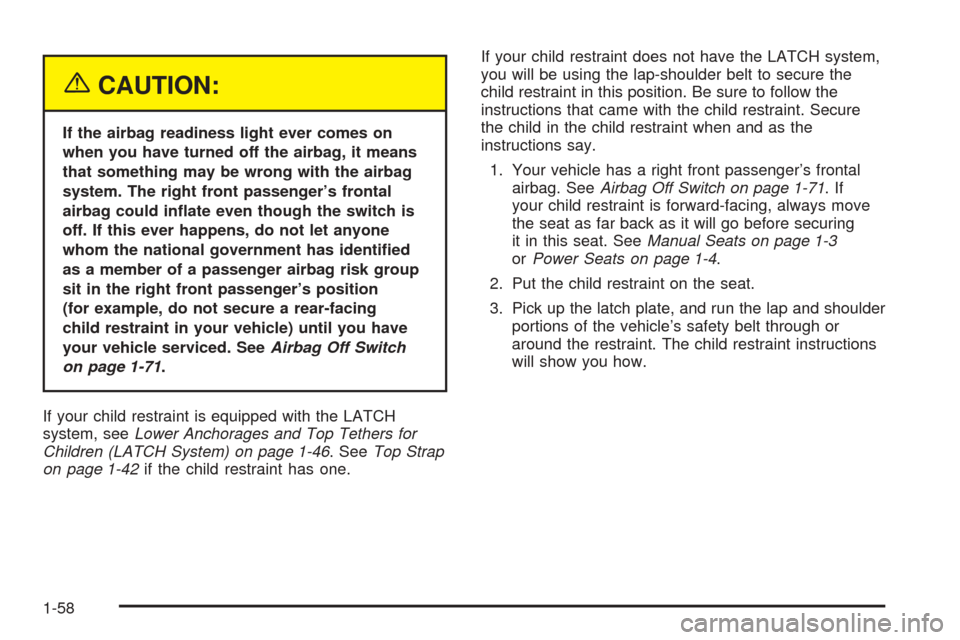 CHEVROLET COLORADO 2005 1.G Repair Manual {CAUTION:
If the airbag readiness light ever comes on
when you have turned off the airbag, it means
that something may be wrong with the airbag
system. The right front passenger’s frontal
airbag cou