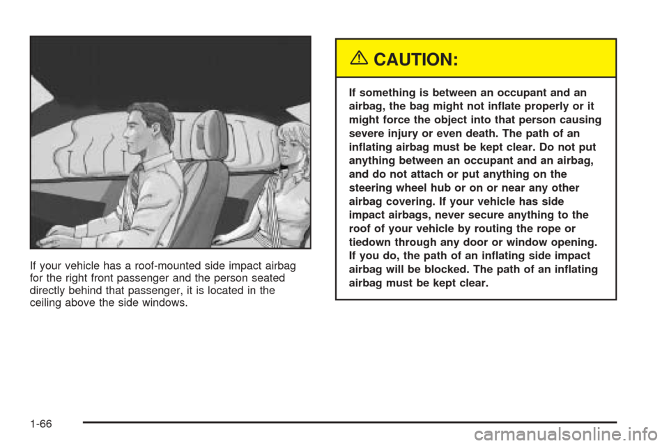 CHEVROLET COLORADO 2005 1.G Manual PDF If your vehicle has a roof-mounted side impact airbag
for the right front passenger and the person seated
directly behind that passenger, it is located in the
ceiling above the side windows.
{CAUTION: