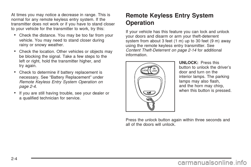 CHEVROLET COLORADO 2005 1.G Owners Manual At times you may notice a decrease in range. This is
normal for any remote keyless entry system. If the
transmitter does not work or if you have to stand closer
to your vehicle for the transmitter to 