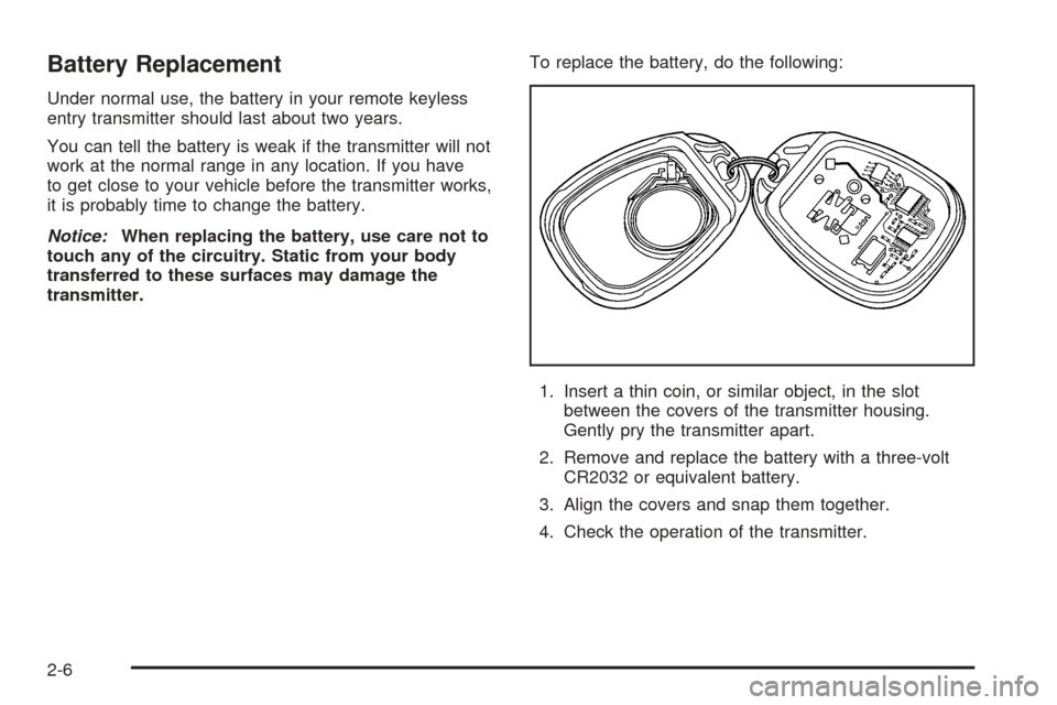 CHEVROLET COLORADO 2005 1.G Owners Manual Battery Replacement
Under normal use, the battery in your remote keyless
entry transmitter should last about two years.
You can tell the battery is weak if the transmitter will not
work at the normal 