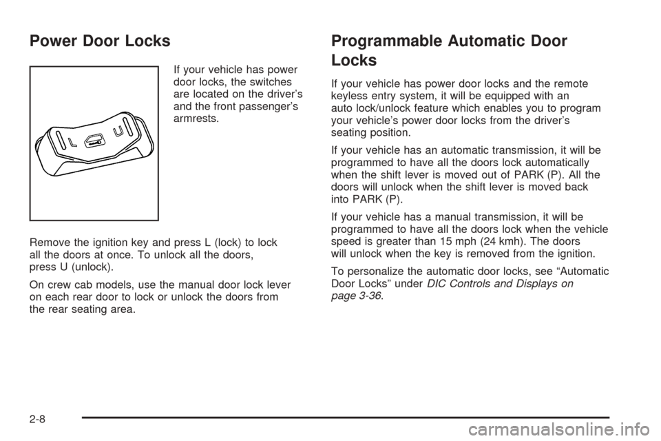 CHEVROLET COLORADO 2005 1.G Manual Online Power Door Locks
If your vehicle has power
door locks, the switches
are located on the driver’s
and the front passenger’s
armrests.
Remove the ignition key and press L (lock) to lock
all the doors