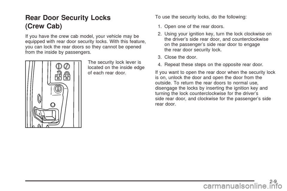 CHEVROLET COLORADO 2005 1.G Owners Manual Rear Door Security Locks
(Crew Cab)
If you have the crew cab model, your vehicle may be
equipped with rear door security locks. With this feature,
you can lock the rear doors so they cannot be opened
