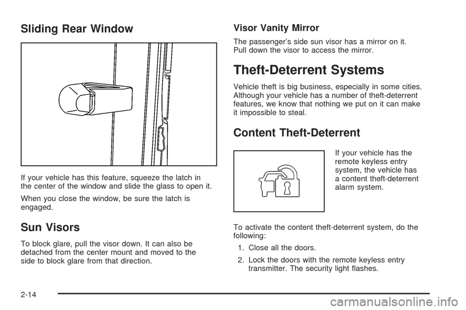 CHEVROLET COLORADO 2005 1.G Owners Manual Sliding Rear Window
If your vehicle has this feature, squeeze the latch in
the center of the window and slide the glass to open it.
When you close the window, be sure the latch is
engaged.
Sun Visors
