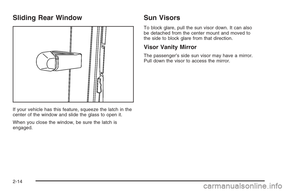 CHEVROLET COLORADO 2006 1.G Owners Manual Sliding Rear Window
If your vehicle has this feature, squeeze the latch in the
center of the window and slide the glass to open it.
When you close the window, be sure the latch is
engaged.
Sun Visors
CHEVROLET COLORADO 2006 1.G Owners Manual Sliding Rear Window
If your vehicle has this feature, squeeze the latch in the
center of the window and slide the glass to open it.
When you close the window, be sure the latch is
engaged.
Sun Visors