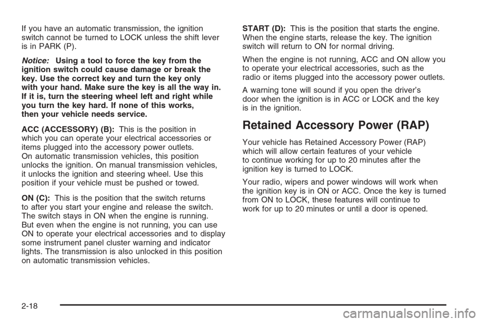 CHEVROLET COLORADO 2006 1.G Owners Manual If you have an automatic transmission, the ignition
switch cannot be turned to LOCK unless the shift lever
is in PARK (P).
Notice:Using a tool to force the key from the
ignition switch could cause dam