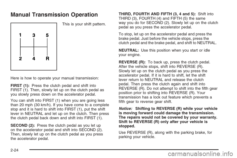 CHEVROLET COLORADO 2006 1.G Owners Manual Manual Transmission Operation
This is your shift pattern.
Here is how to operate your manual transmission:
FIRST (1):Press the clutch pedal and shift into
FIRST (1). Then, slowly let up on the clutch 