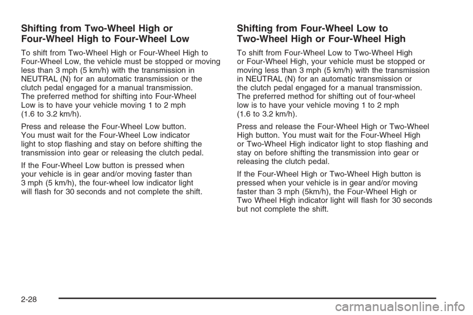 CHEVROLET COLORADO 2006 1.G Owners Manual Shifting from Two-Wheel High or
Four-Wheel High to Four-Wheel Low
To shift from Two-Wheel High or Four-Wheel High to
Four-Wheel Low, the vehicle must be stopped or moving
less than 3 mph (5 km/h) with