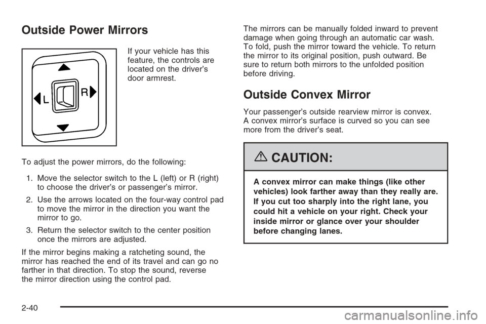 CHEVROLET COLORADO 2006 1.G Owners Manual Outside Power Mirrors
If your vehicle has this
feature, the controls are
located on the driver’s
door armrest.
To adjust the power mirrors, do the following:
1. Move the selector switch to the L (le CHEVROLET COLORADO 2006 1.G Owners Manual Outside Power Mirrors
If your vehicle has this
feature, the controls are
located on the driver’s
door armrest.
To adjust the power mirrors, do the following:
1. Move the selector switch to the L (le
