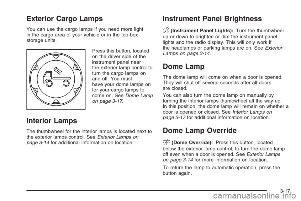 CHEVROLET COLORADO 2006 1.G Owners Manual Exterior Cargo Lamps
You can use the cargo lamps if you need more light
in the cargo area of your vehicle or in the top-box
storage units.
Press this button, located
on the driver side of the
instrume CHEVROLET COLORADO 2006 1.G Owners Manual Exterior Cargo Lamps
You can use the cargo lamps if you need more light
in the cargo area of your vehicle or in the top-box
storage units.
Press this button, located
on the driver side of the
instrume