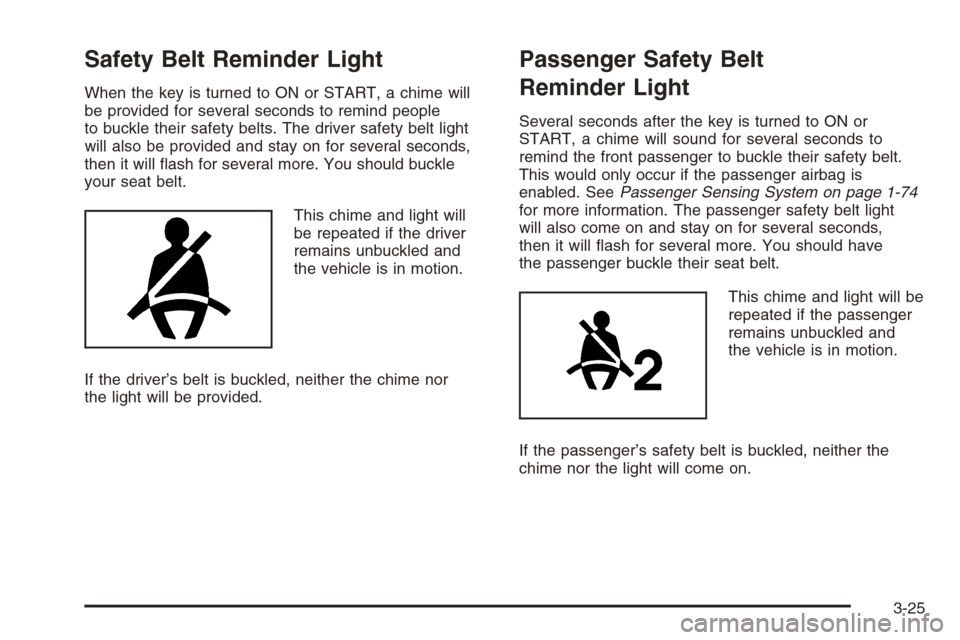CHEVROLET COLORADO 2006 1.G Owners Manual Safety Belt Reminder Light
When the key is turned to ON or START, a chime will
be provided for several seconds to remind people
to buckle their safety belts. The driver safety belt light
will also be CHEVROLET COLORADO 2006 1.G Owners Manual Safety Belt Reminder Light
When the key is turned to ON or START, a chime will
be provided for several seconds to remind people
to buckle their safety belts. The driver safety belt light
will also be