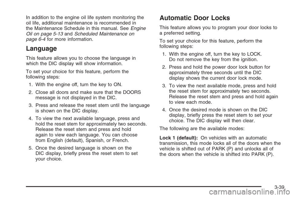 CHEVROLET COLORADO 2006 1.G Owners Manual In addition to the engine oil life system monitoring the
oil life, additional maintenance is recommended in
the Maintenance Schedule in this manual. SeeEngine
Oil on page 5-13andScheduled Maintenance 