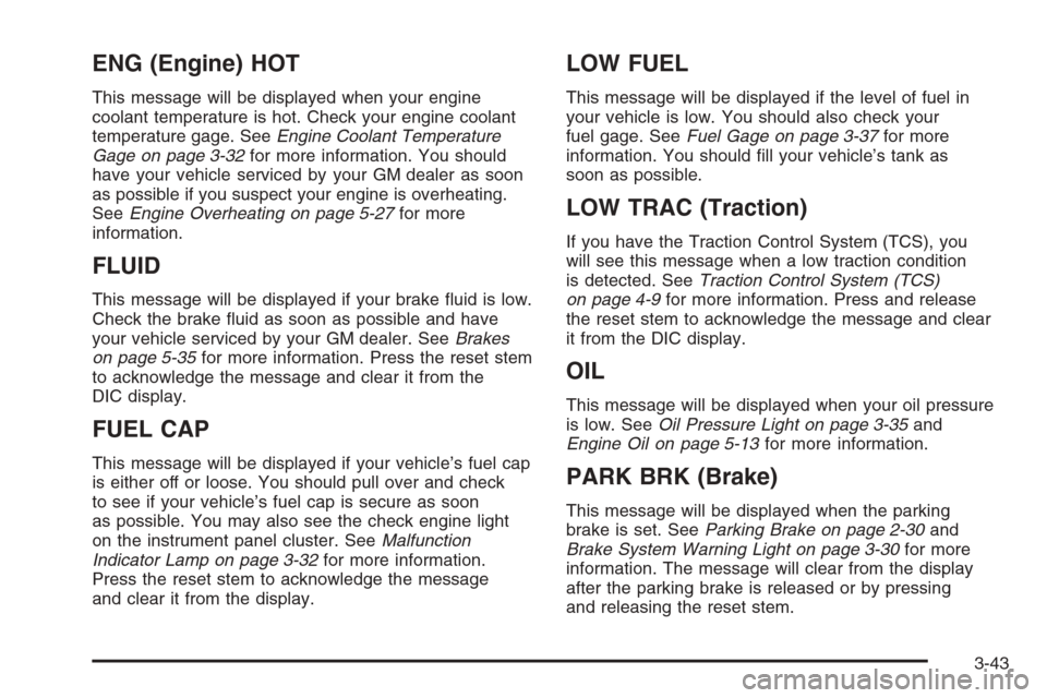 CHEVROLET COLORADO 2006 1.G Owners Manual ENG (Engine) HOT
This message will be displayed when your engine
coolant temperature is hot. Check your engine coolant
temperature gage. SeeEngine Coolant Temperature
Gage on page 3-32for more informa
