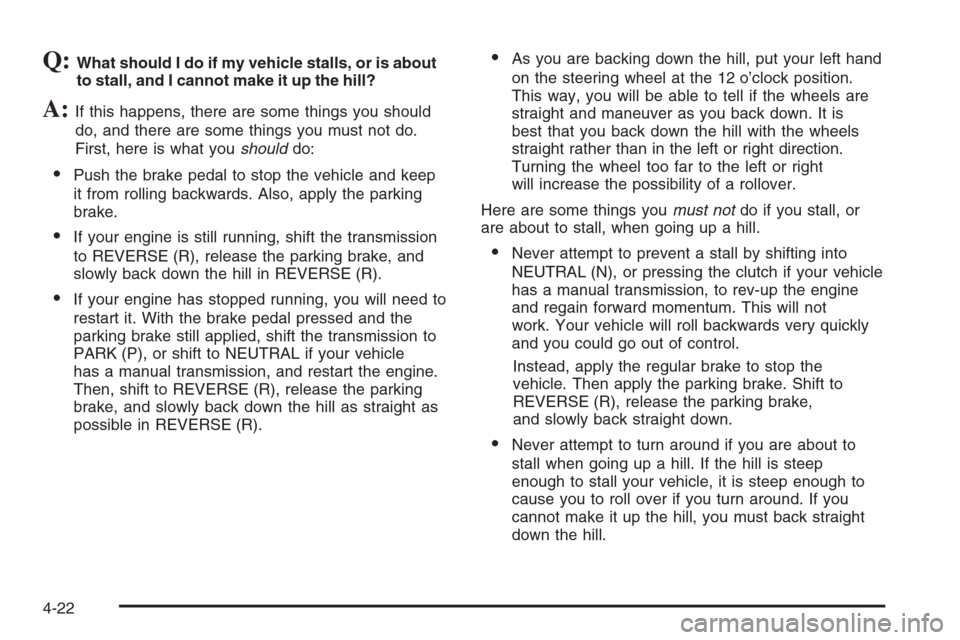 CHEVROLET COLORADO 2006 1.G Owners Manual Q:What should I do if my vehicle stalls, or is about
to stall, and I cannot make it up the hill?
A:If this happens, there are some things you should
do, and there are some things you must not do.
Firs