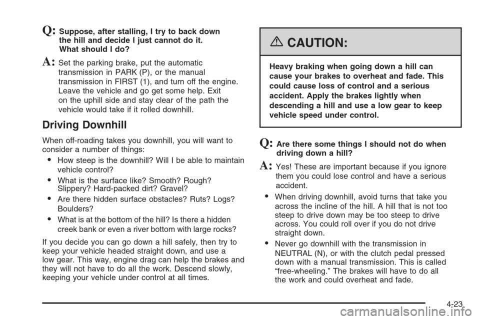 CHEVROLET COLORADO 2006 1.G Owners Manual Q:Suppose, after stalling, I try to back down
the hill and decide I just cannot do it.
What should I do?
A:Set the parking brake, put the automatic
transmission in PARK (P), or the manual
transmission