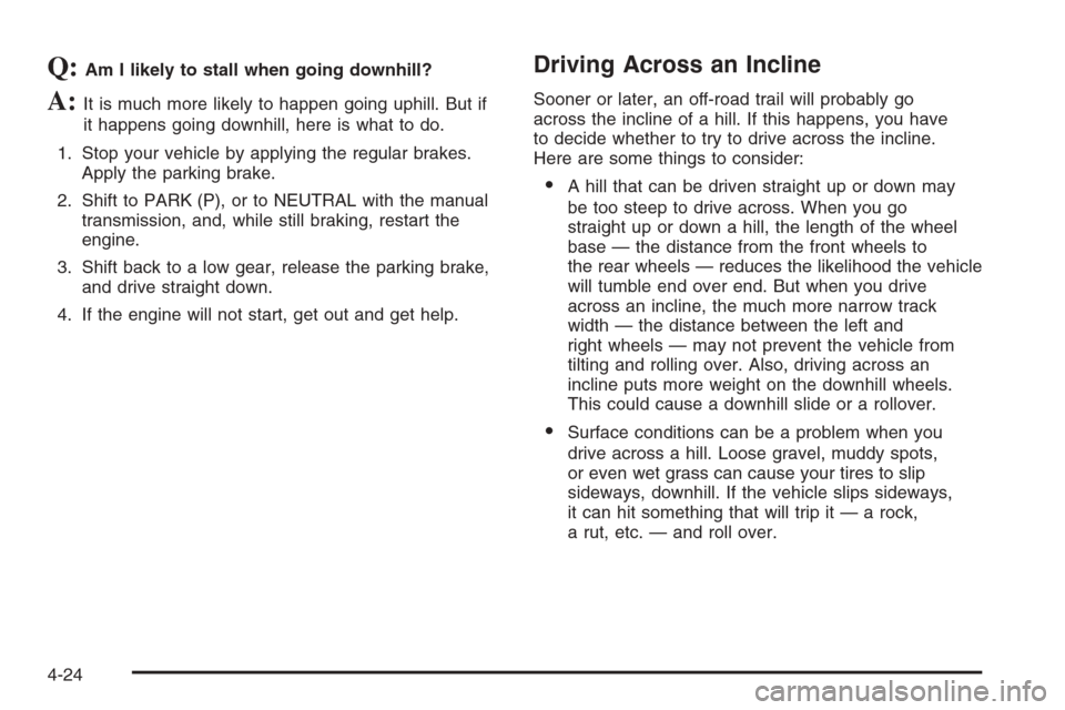 CHEVROLET COLORADO 2006 1.G Owners Manual Q:Am I likely to stall when going downhill?
A:It is much more likely to happen going uphill. But if
it happens going downhill, here is what to do.
1. Stop your vehicle by applying the regular brakes.
