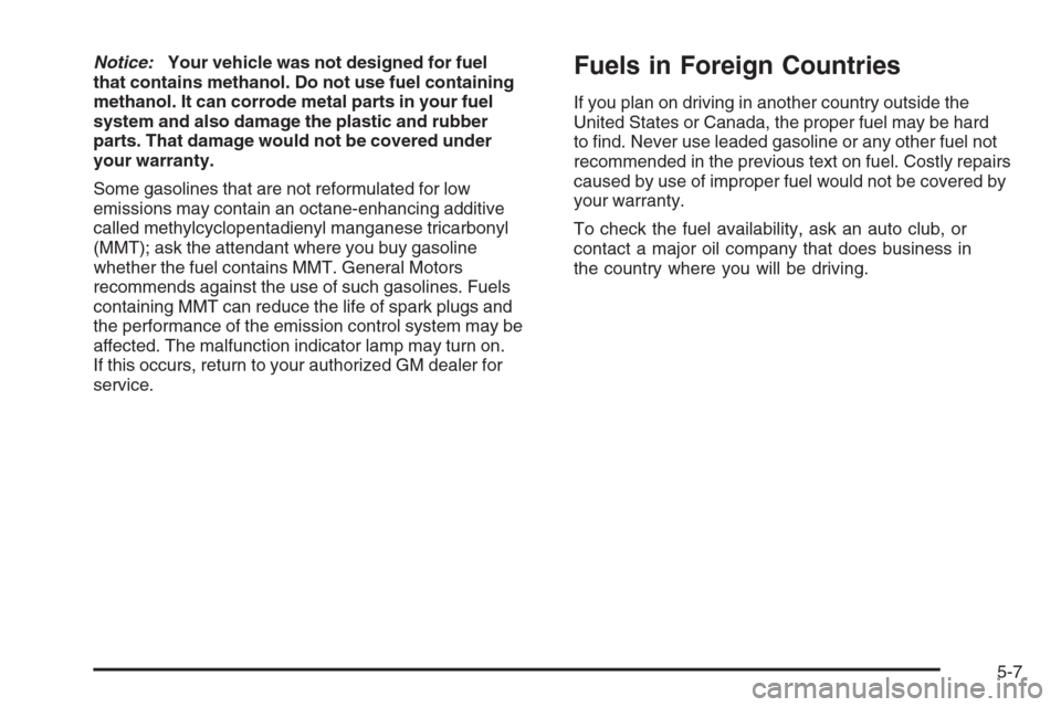 CHEVROLET COLORADO 2006 1.G Owners Manual Notice:Your vehicle was not designed for fuel
that contains methanol. Do not use fuel containing
methanol. It can corrode metal parts in your fuel
system and also damage the plastic and rubber
parts. 