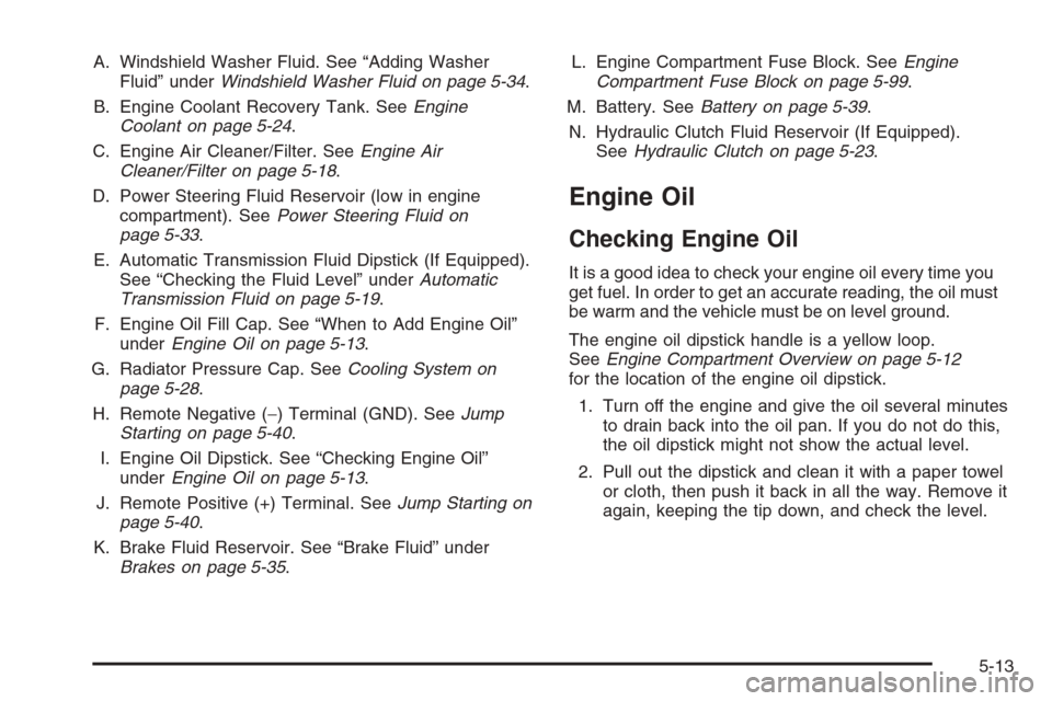 CHEVROLET COLORADO 2006 1.G Owners Manual A. Windshield Washer Fluid. See “Adding Washer
Fluid” underWindshield Washer Fluid on page 5-34.
B. Engine Coolant Recovery Tank. SeeEngine
Coolant on page 5-24.
C. Engine Air Cleaner/Filter. SeeE