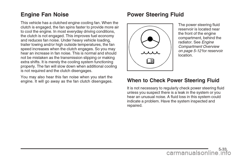 CHEVROLET COLORADO 2006 1.G Owners Manual Engine Fan Noise
This vehicle has a clutched engine cooling fan. When the
clutch is engaged, the fan spins faster to provide more air
to cool the engine. In most everyday driving conditions,
the clutc