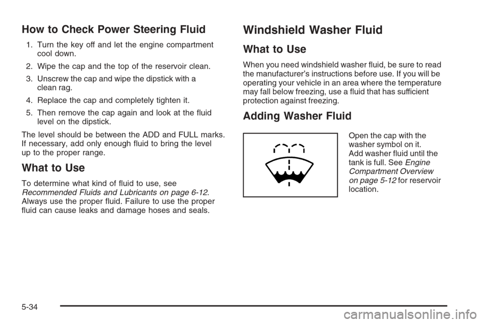 CHEVROLET COLORADO 2006 1.G Owners Manual How to Check Power Steering Fluid
1. Turn the key off and let the engine compartment
cool down.
2. Wipe the cap and the top of the reservoir clean.
3. Unscrew the cap and wipe the dipstick with a
clea
